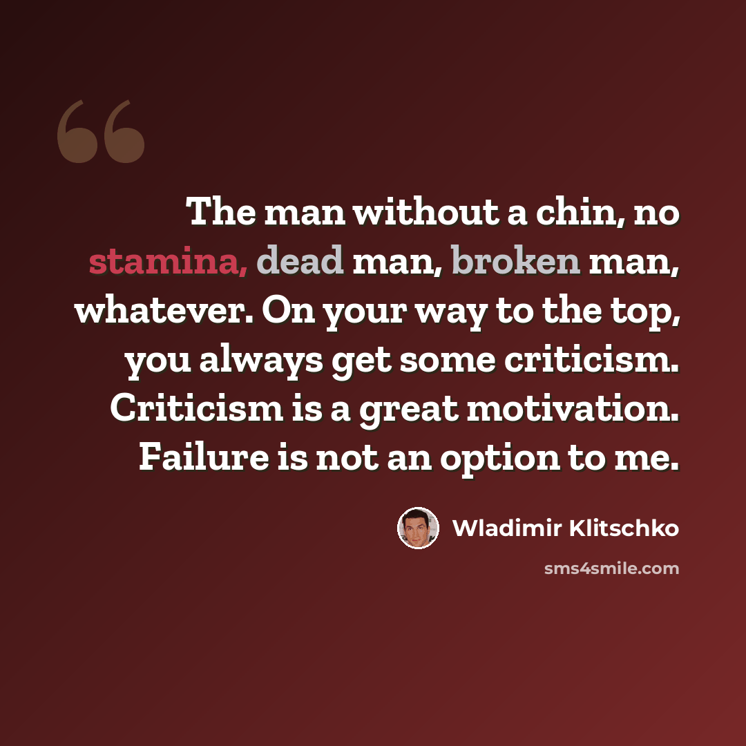 “The man without a chin, no stamina, dead man, broken man, whatever. On your way to the top, you always get some criticism. Criticism is a great motivation. Failure is not an option to me.” quote by Wladimir Klitschko