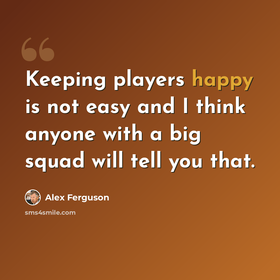 “Keeping players happy is not easy and I think anyone with a big squad will tell you that.” quote by Alex Ferguson