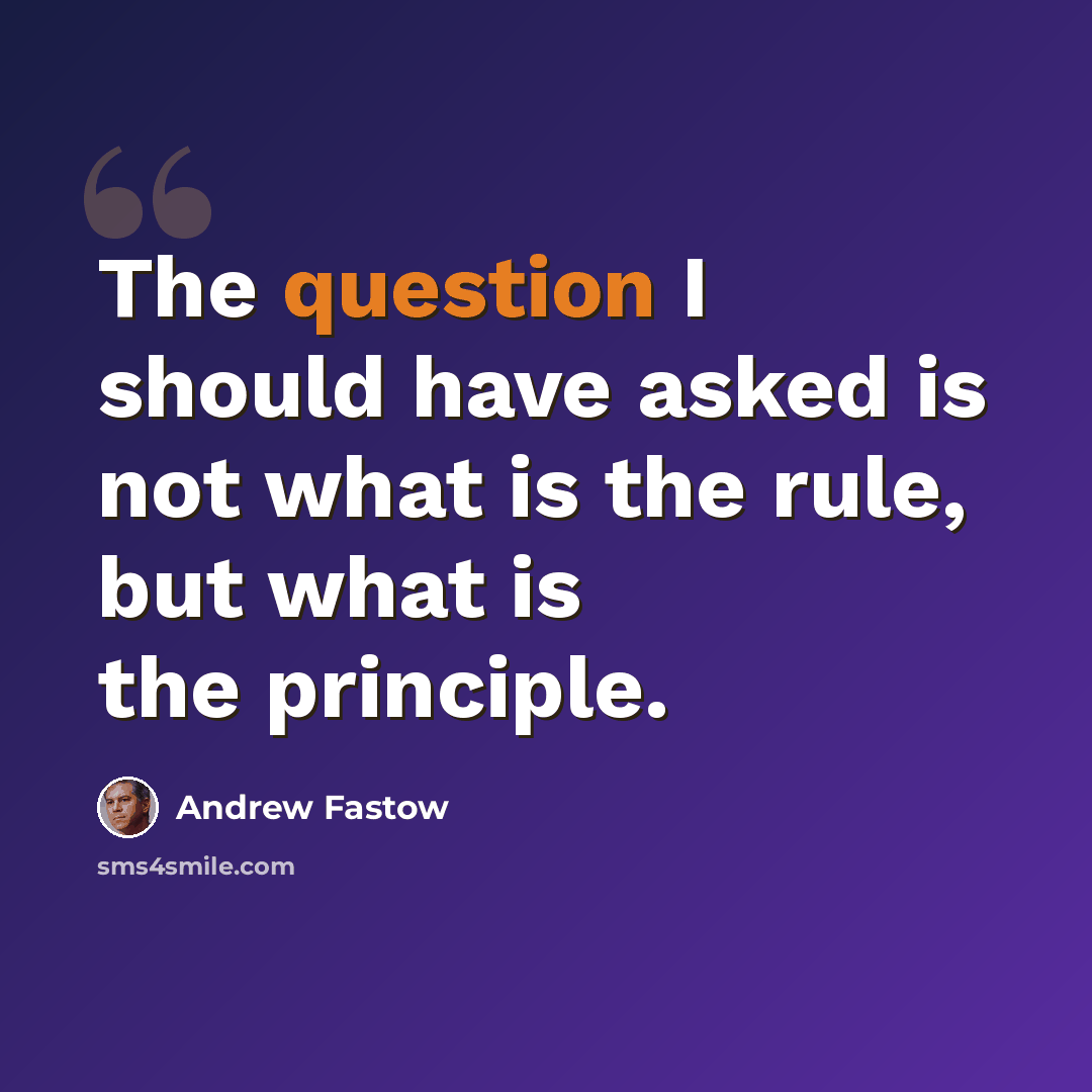 “The question I should have asked is not what is the rule, but what is the principle.” quote by Andrew Fastow
