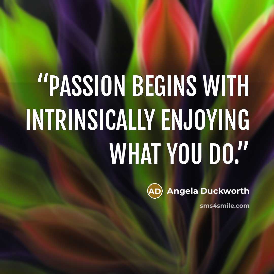 “Passion begins with intrinsically enjoying what you do.” quote by Angela Duckworth