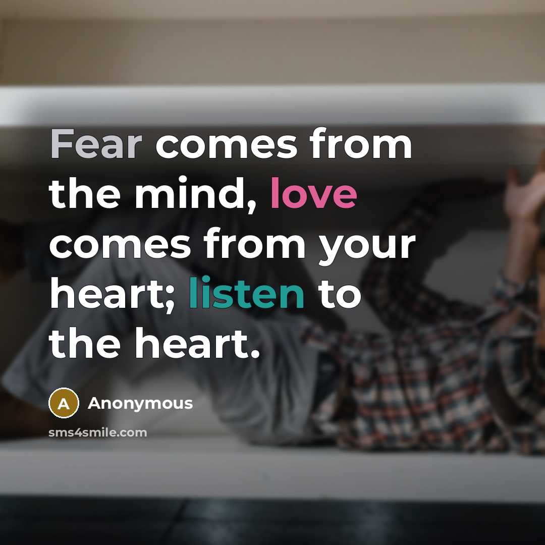“Fear comes from the mind, love comes from your heart; listen to the heart.” quote by Anonymous