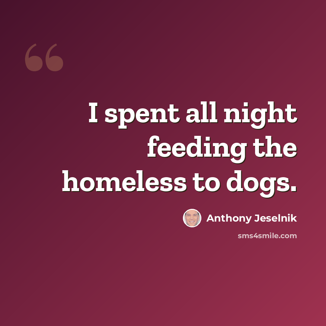 “I spent all night feeding the homeless to dogs.” quote by Anthony Jeselnik