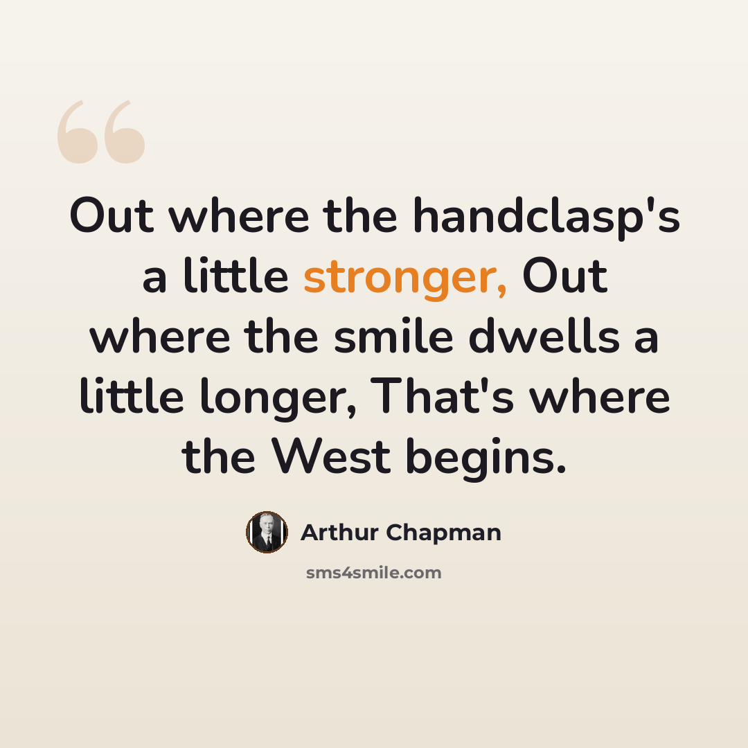 “Out where the handclasp's a little stronger, Out where the smile dwells a little longer, That's where the West begins.” quote by Arthur Chapman