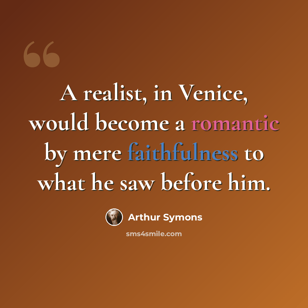 “A realist, in Venice, would become a romantic by mere faithfulness to what he saw before him.” quote by Arthur Symons