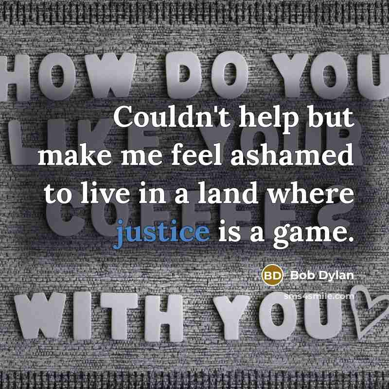 “Couldn't help but make me feel ashamed to live in a land where justice is a game.” quote by Bob Dylan
