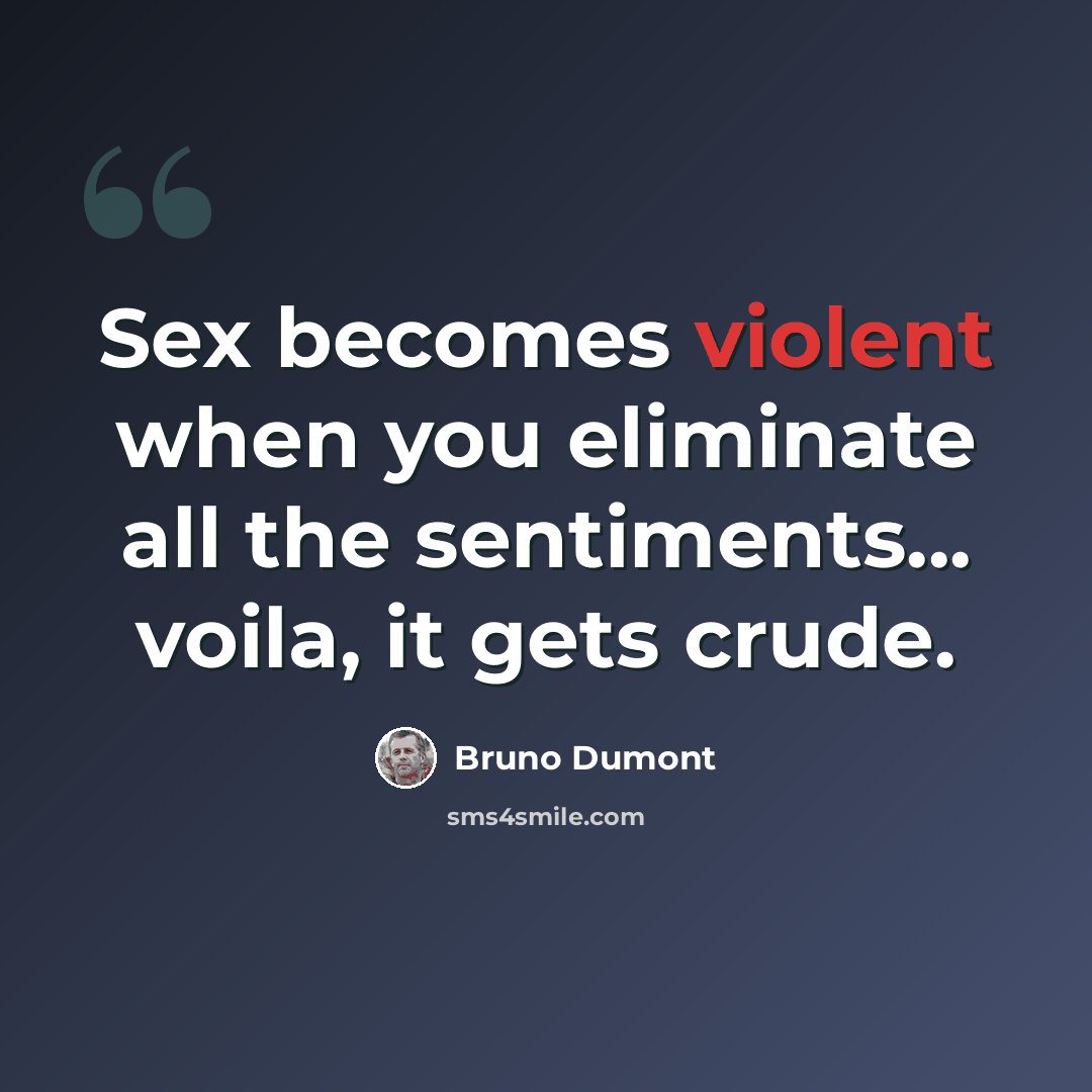 “Sex becomes violent when you eliminate all the sentiments... voila, it gets crude.” quote by Bruno Dumont