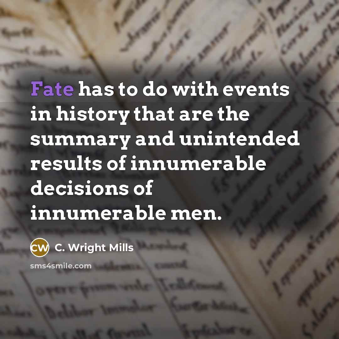 “Fate has to do with events in history that are the summary and unintended results of innumerable decisions of innumerable men.” quote by C. Wright Mills