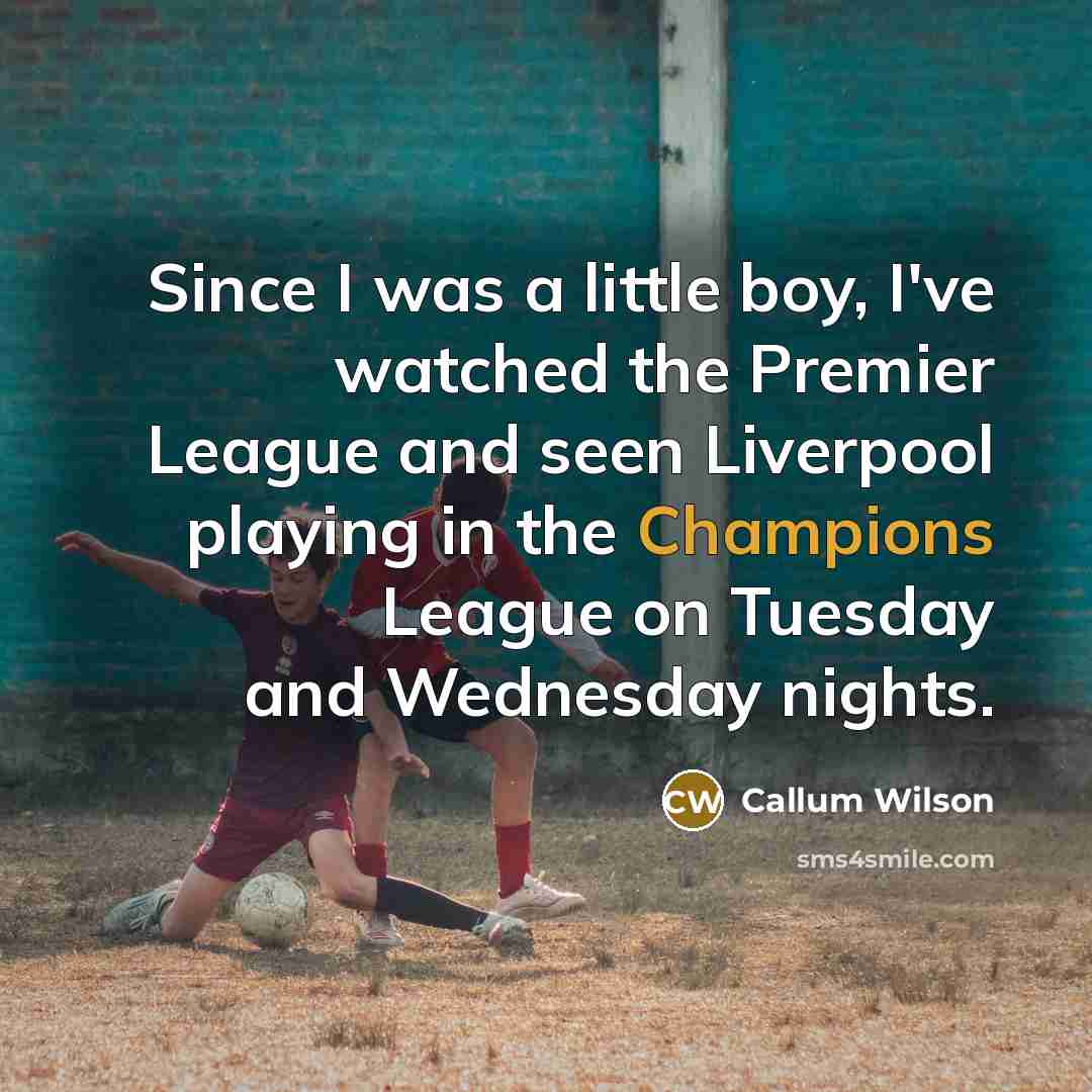 “Since I was a little boy, I've watched the Premier League and seen Liverpool playing in the Champions League on Tuesday and Wednesday nights.” quote by Callum Wilson