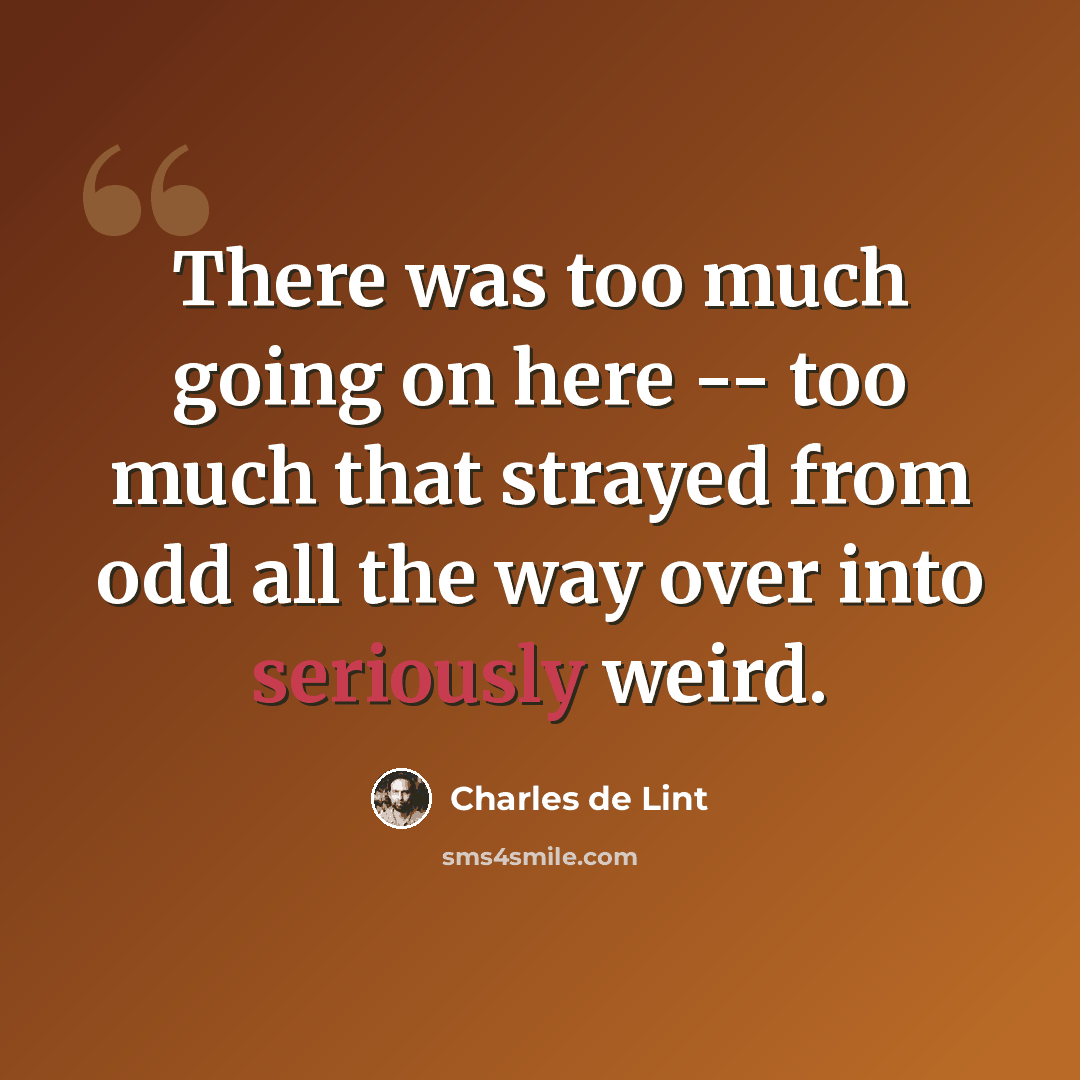 “There was too much going on here -- too much that strayed from odd all the way over into seriously weird.” quote by Charles de Lint