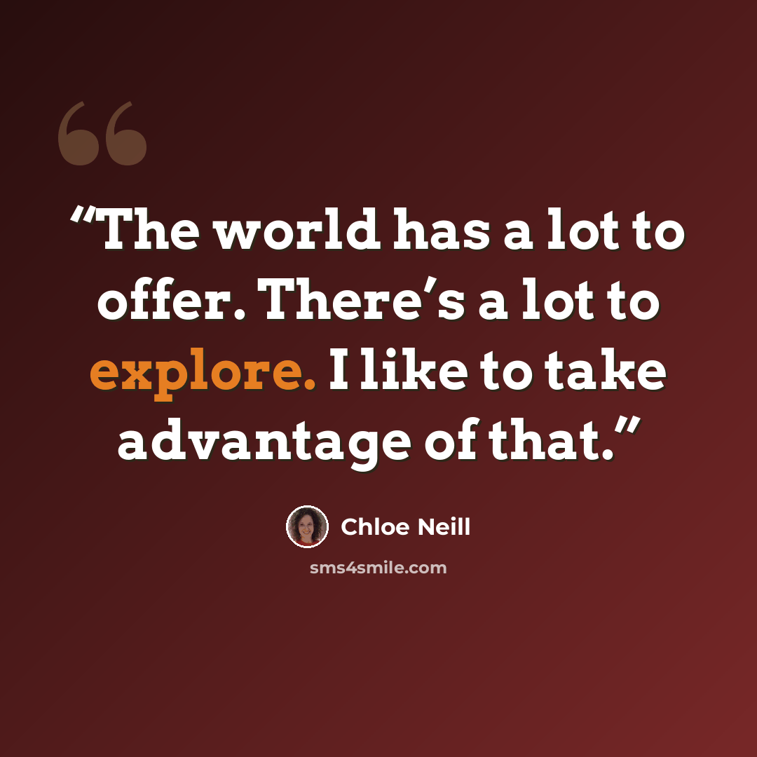 “The world has a lot to offer. There’s a lot to explore. I like to take advantage of that.” quote by Chloe Neill