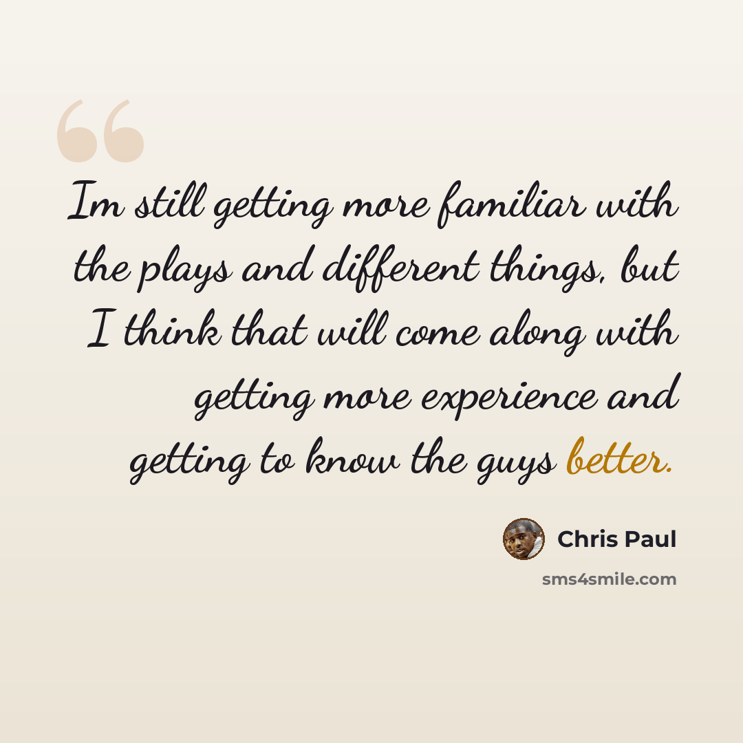 “Im still getting more familiar with the plays and different things, but I think that will come along with getting more experience and getting to know the guys better.” quote by Chris Paul
