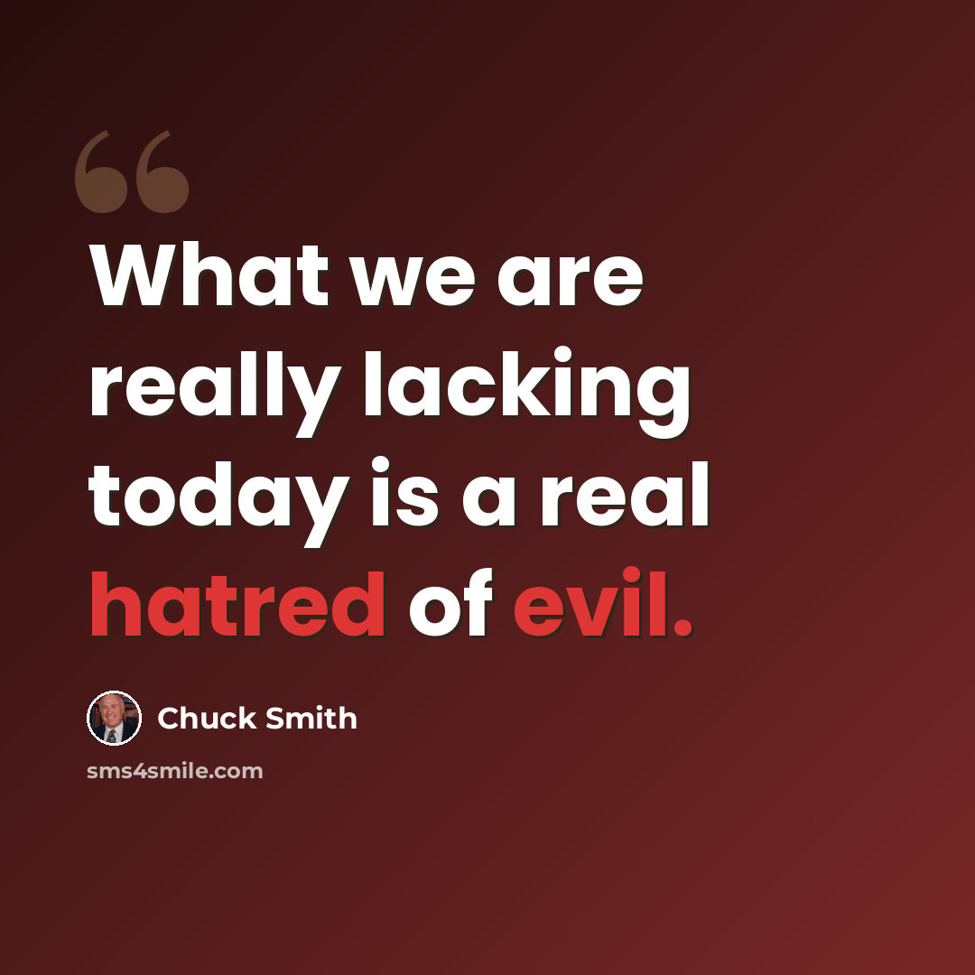 “What we are really lacking today is a real hatred of evil.” quote by Chuck Smith