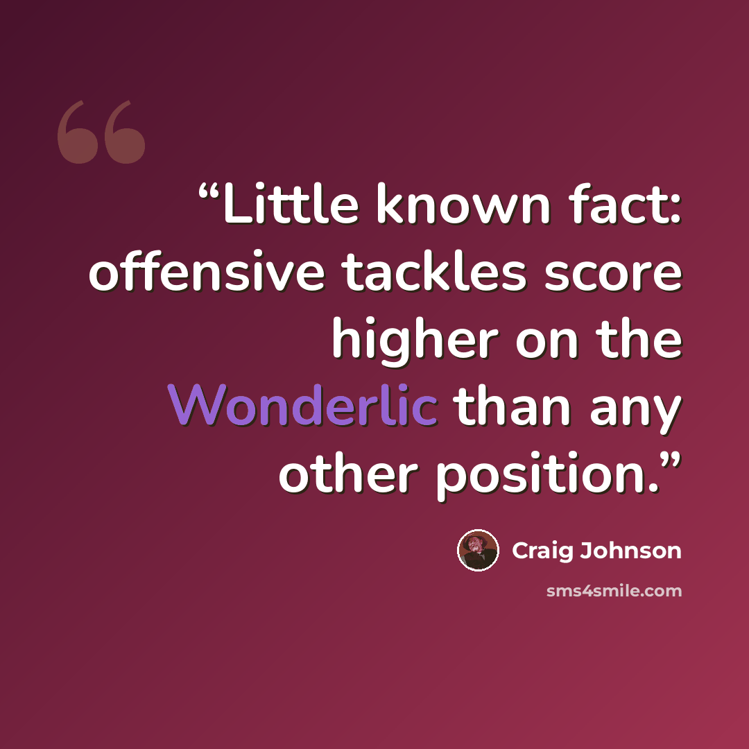 “Little known fact: offensive tackles score higher on the Wonderlic than any other position.” quote by Craig Johnson