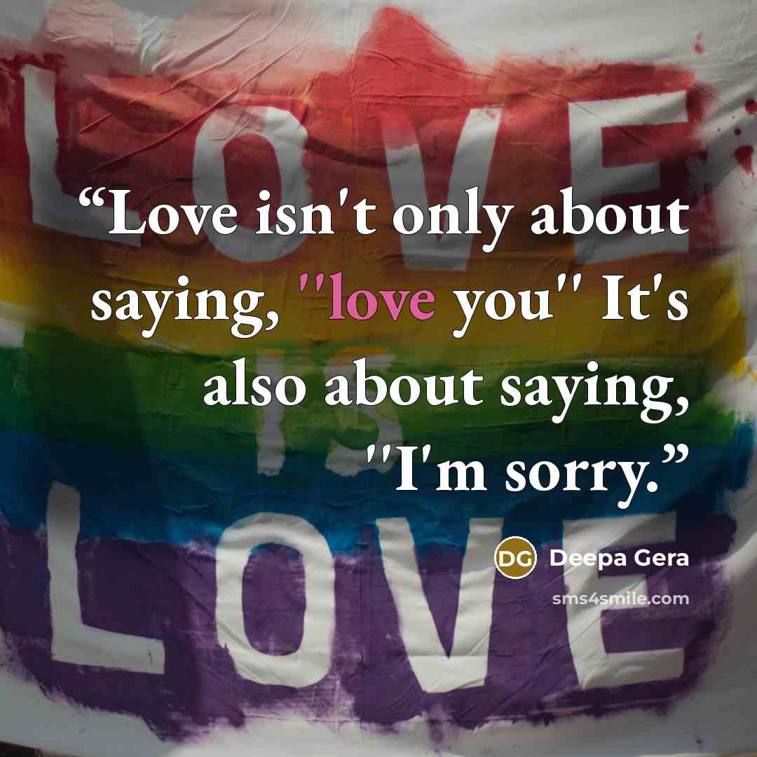 “Love isn't only about saying, ''love you'' It's also about saying, ''I'm sorry.” quote by Deepa Gera
