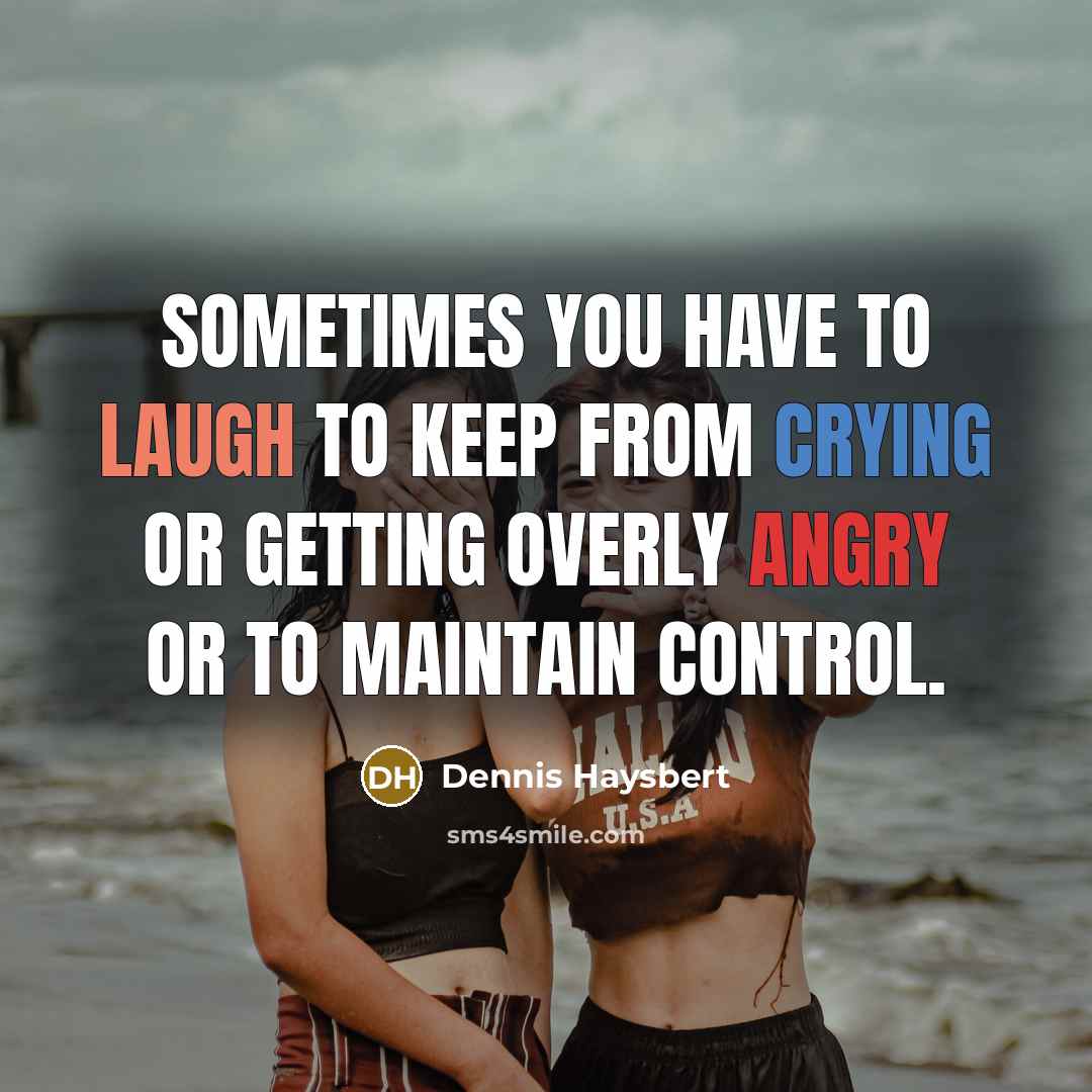 “Sometimes you have to laugh to keep from crying or getting overly angry or to maintain control.” quote by Dennis Haysbert