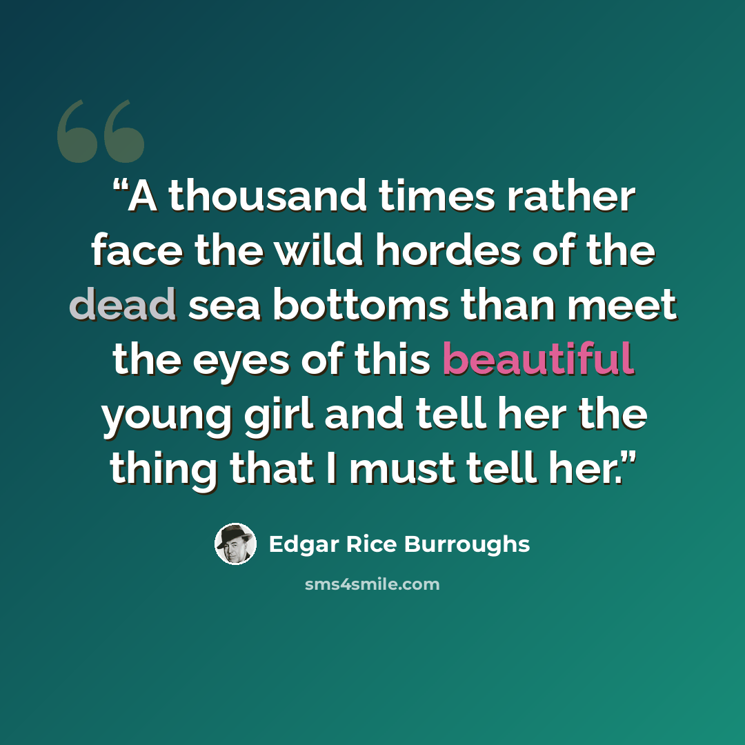 “A thousand times rather face the wild hordes of the dead sea bottoms than meet the eyes of this beautiful young girl and tell her the thing that I must tell her.” quote by Edgar Rice Burroughs