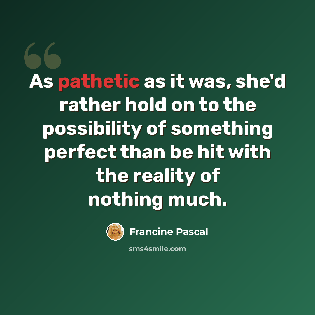 “As pathetic as it was, she'd rather hold on to the possibility of something perfect than be hit with the reality of nothing much.” quote by Francine Pascal