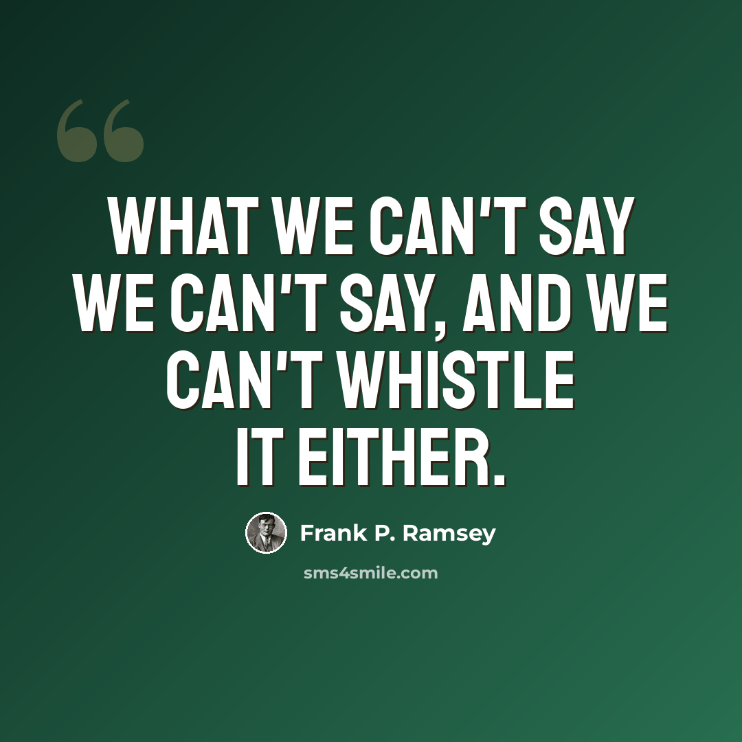 “What we can't say we can't say, and we can't whistle it either.” quote by Frank P. Ramsey
