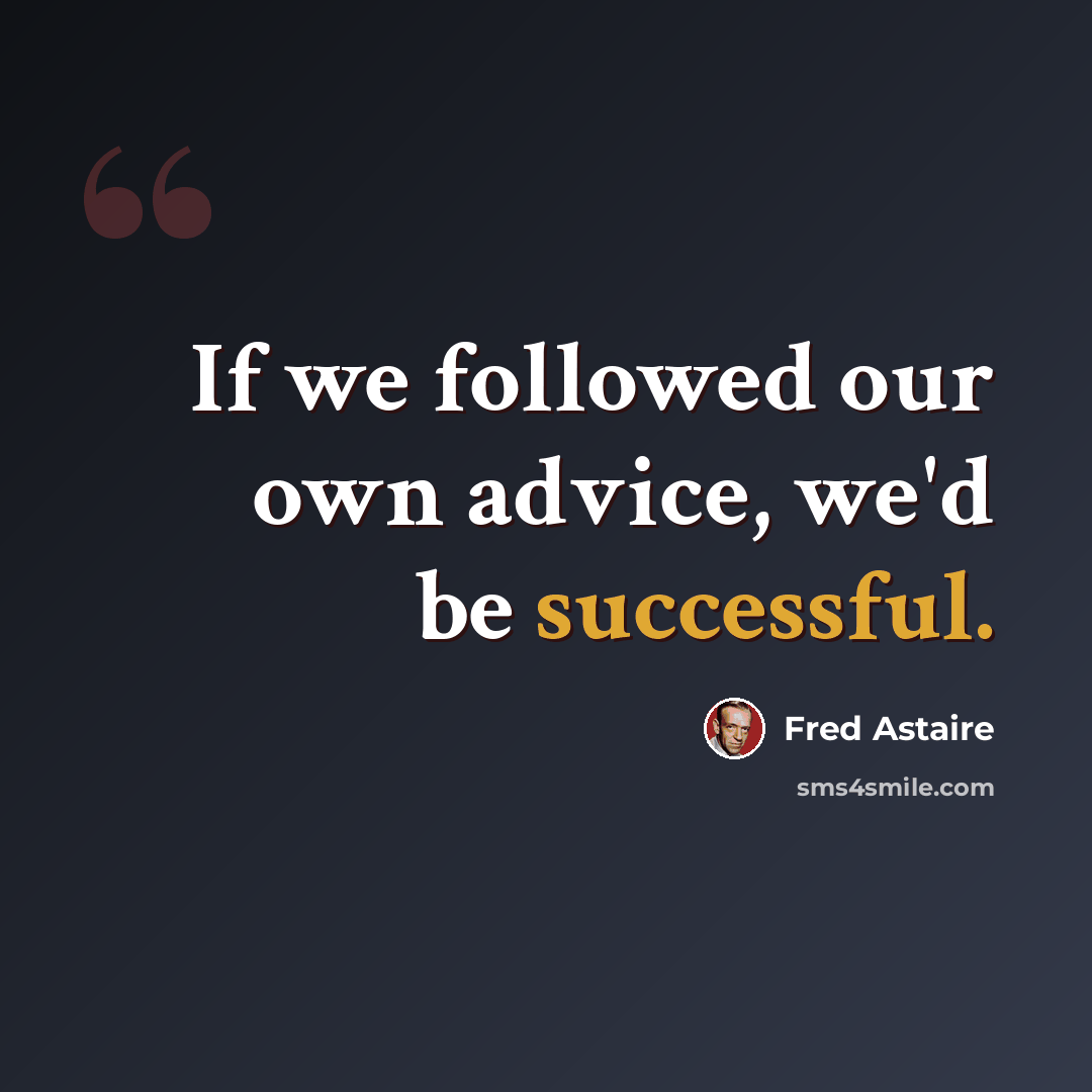 “If we followed our own advice, we'd be successful.” quote by Fred Astaire