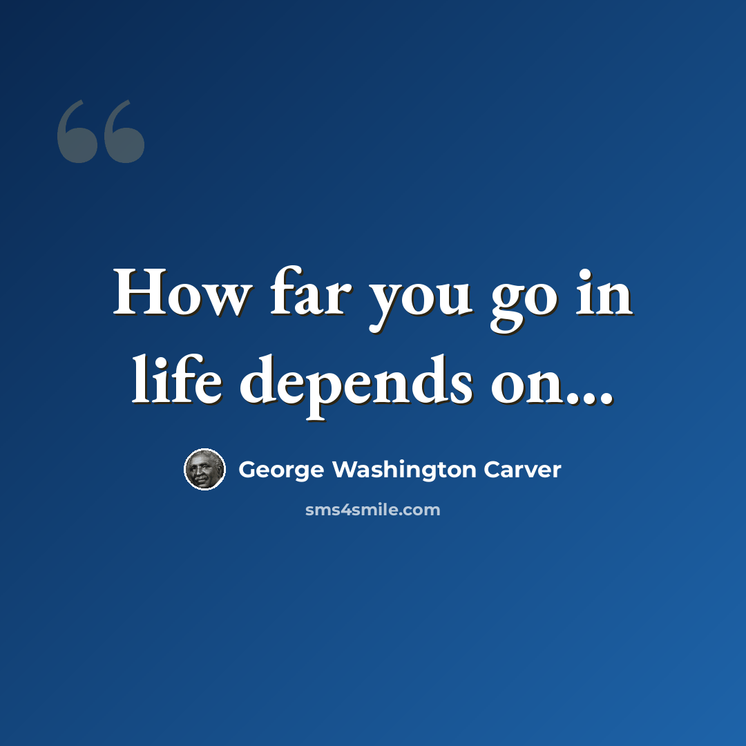 “How far you go in life depends on...” quote by George Washington Carver