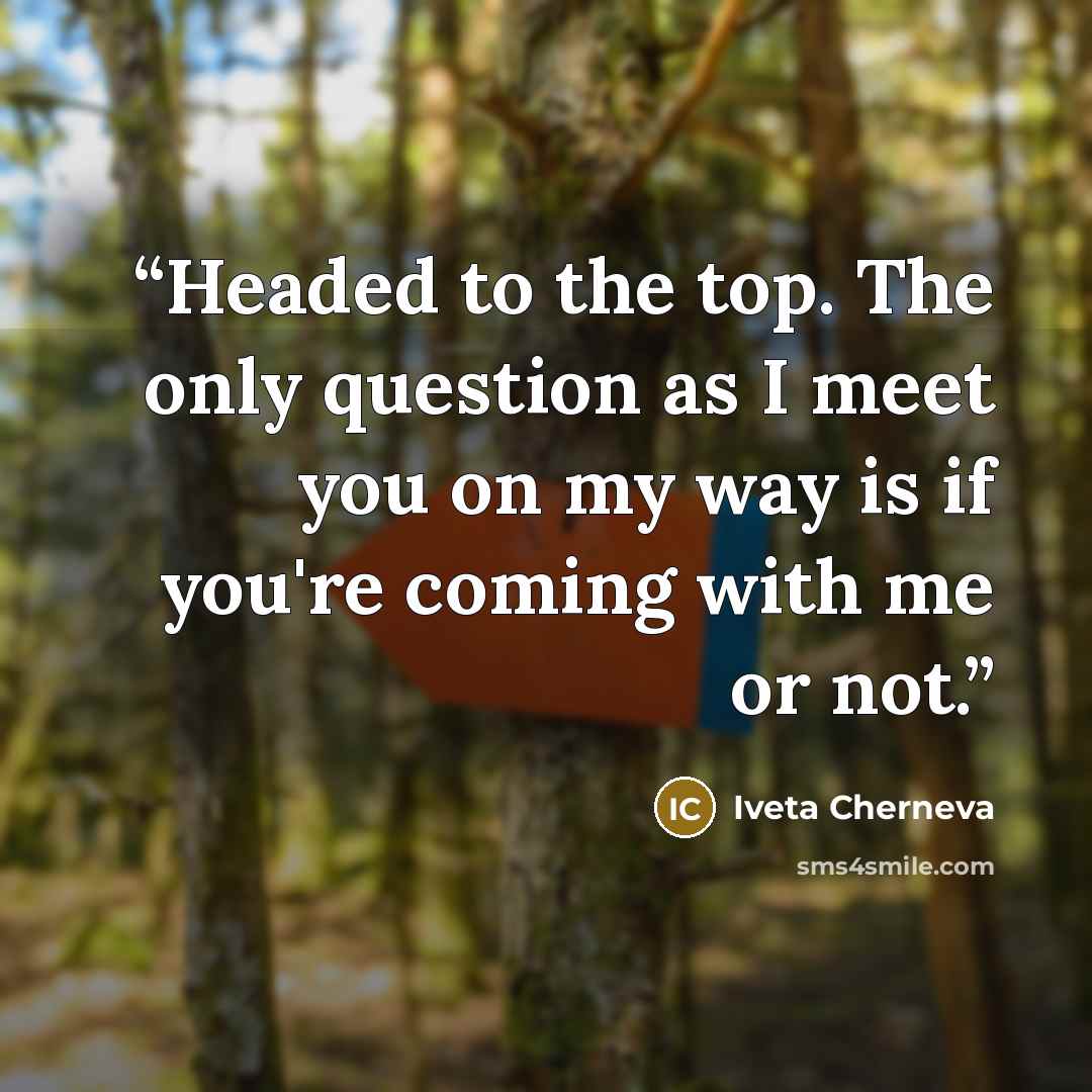 “Headed to the top. The only question as I meet you on my way is if you're coming with me or not.” quote by Iveta Cherneva