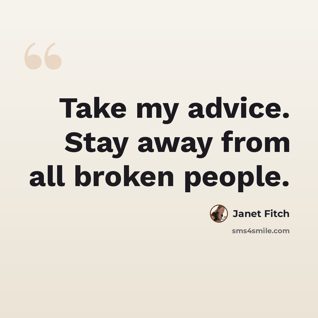 “Take my advice. Stay away from all broken people.” quote by Janet Fitch
