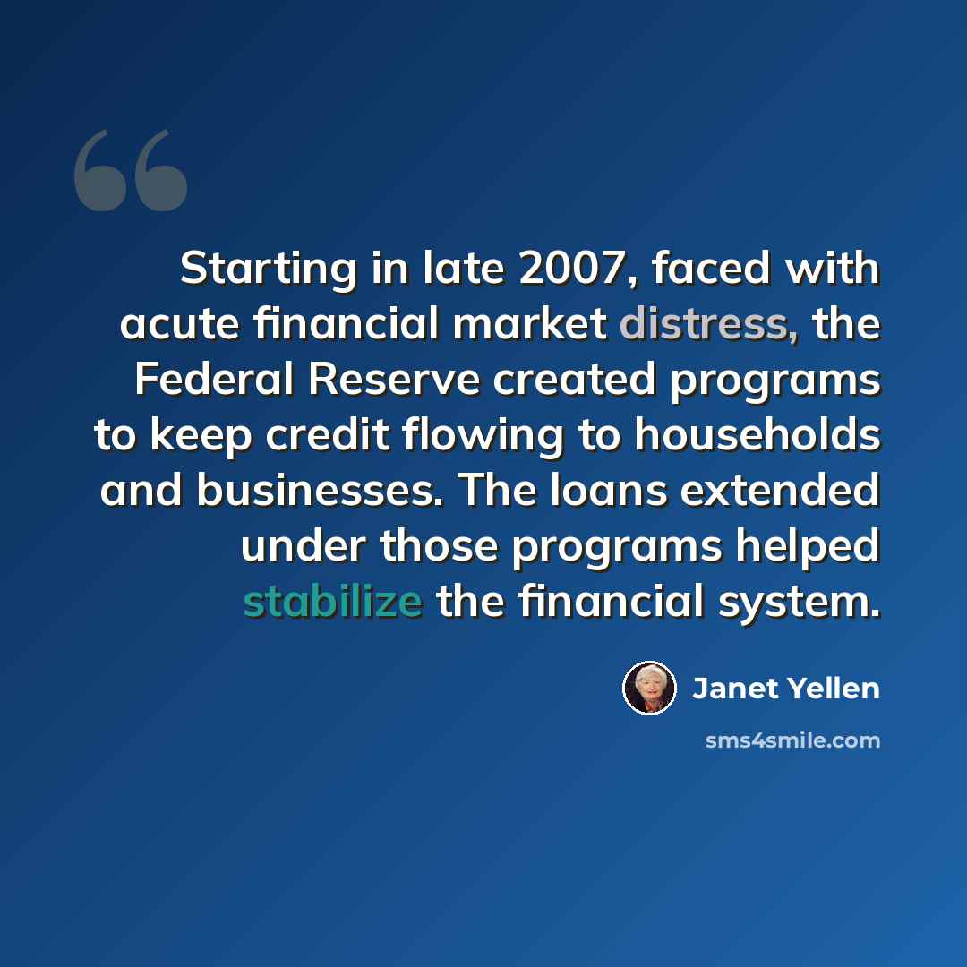 “Starting in late 2007, faced with acute financial market distress, the Federal Reserve created programs to keep credit flowing to households and businesses. The loans extended under those programs helped stabilize the financial system.” quote by Janet Yellen