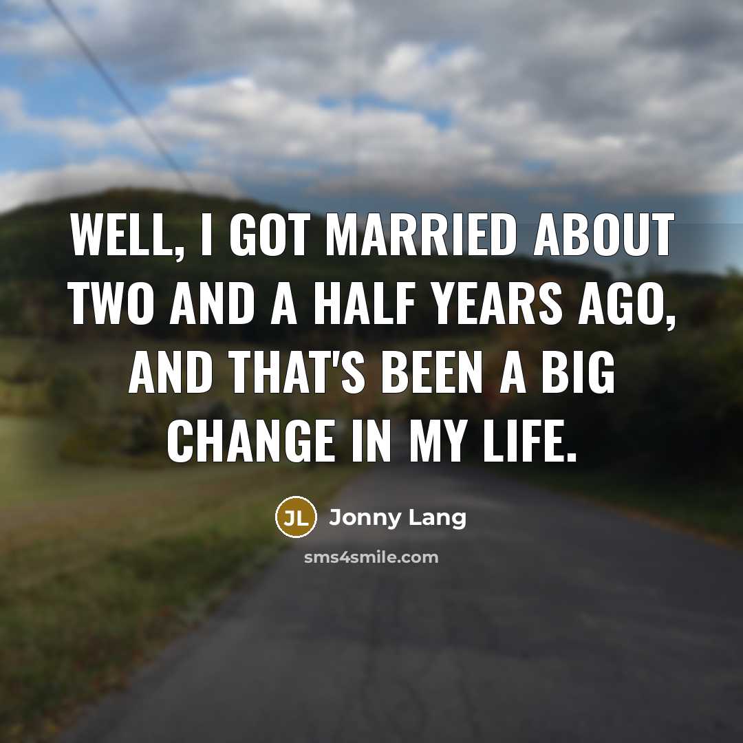 “Well, I got married about two and a half years ago, and that's been a big change in my life.” quote by Jonny Lang