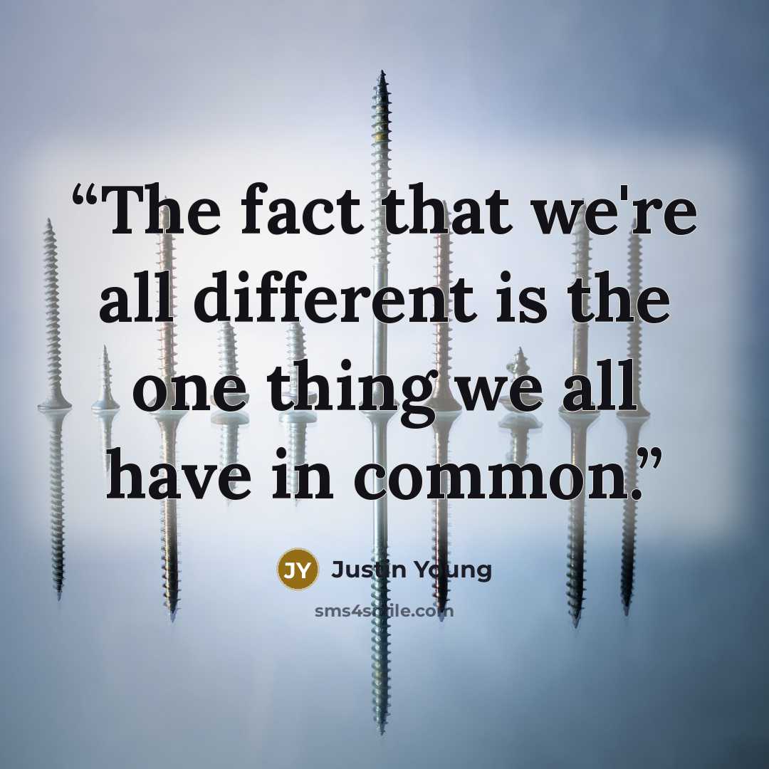 “The fact that we're all different is the one thing we all have in common.” quote by Justin Young