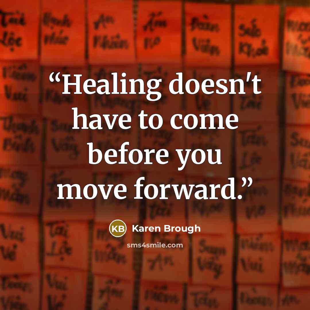 “Healing doesn't have to come before you move forward.” quote by Karen Brough