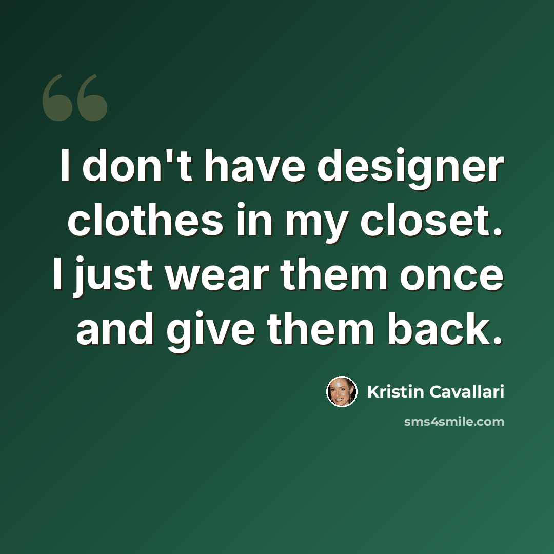 “I don't have designer clothes in my closet. I just wear them once and give them back.” quote by Kristin Cavallari