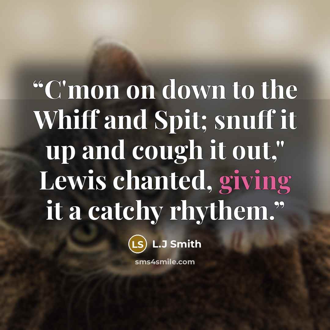 “C'mon on down to the Whiff and Spit; snuff it up and cough it out," Lewis chanted, giving it a catchy rhythem.” quote by L.j Smith
