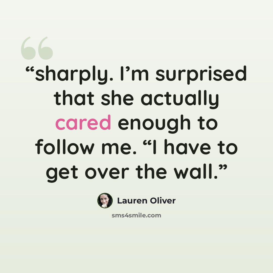 “sharply. I’m surprised that she actually cared enough to follow me. “I have to get over the wall.” quote by Lauren Oliver