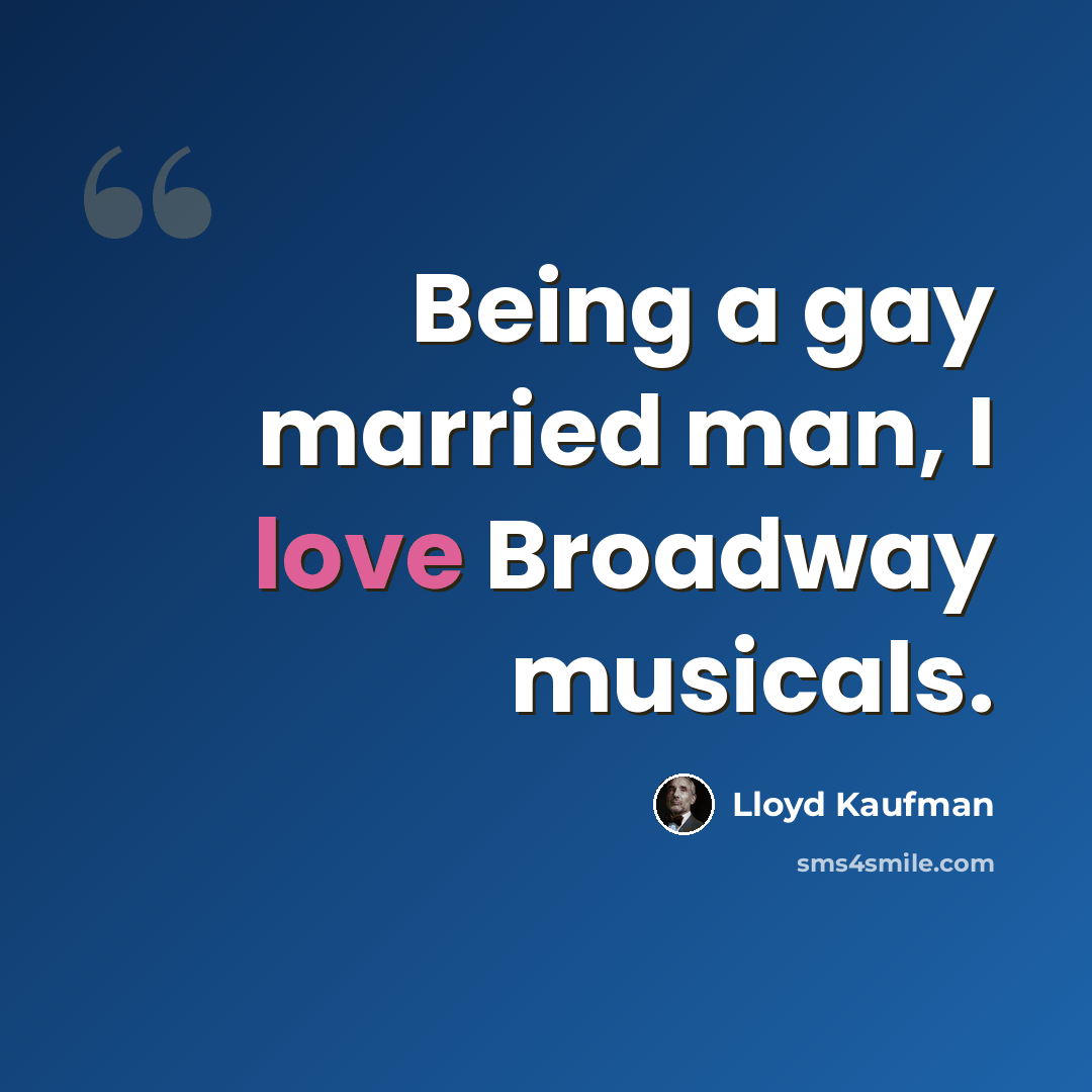 “Being a gay married man, I love Broadway musicals.” quote by Lloyd Kaufman