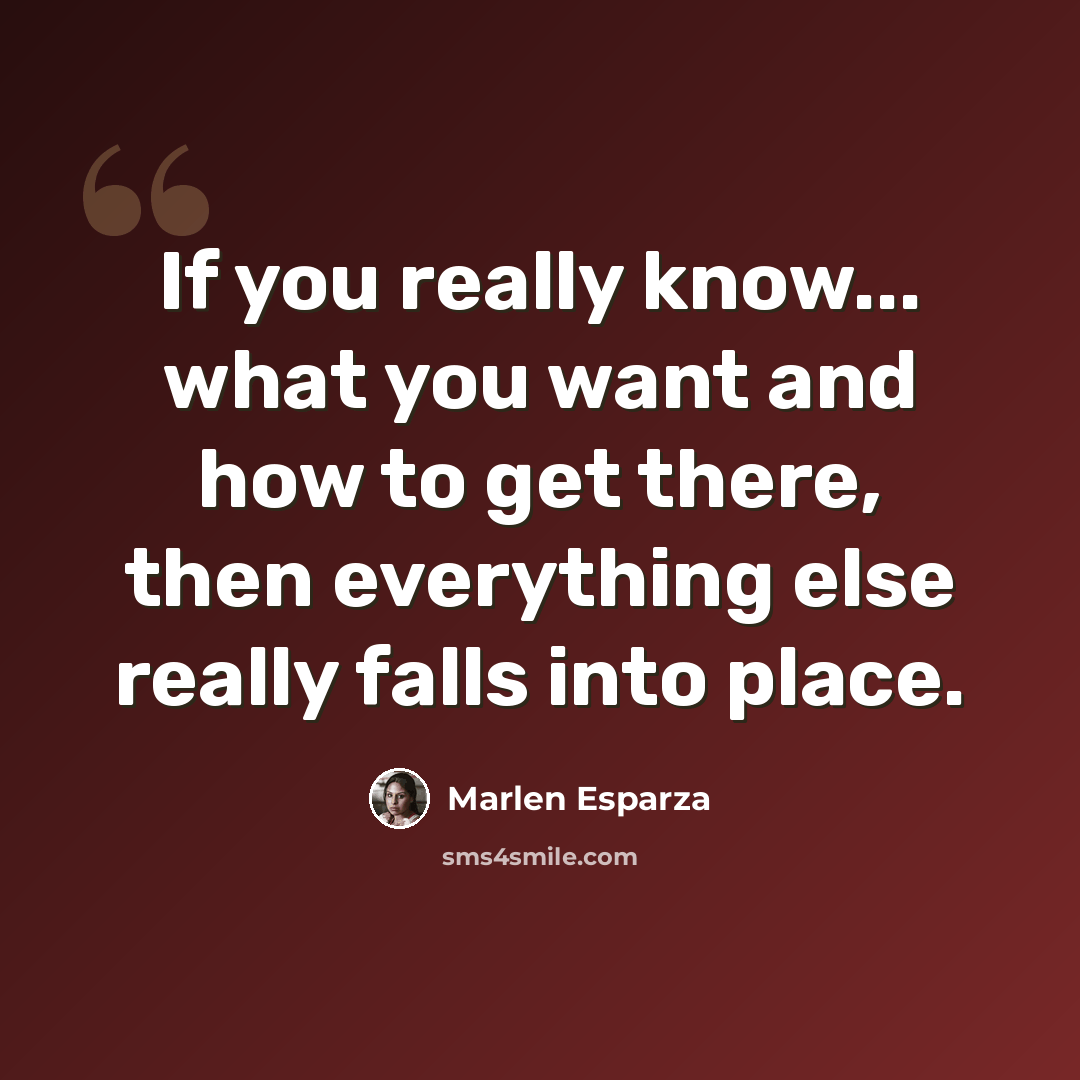 “If you really know... what you want and how to get there, then everything else really falls into place.” quote by Marlen Esparza