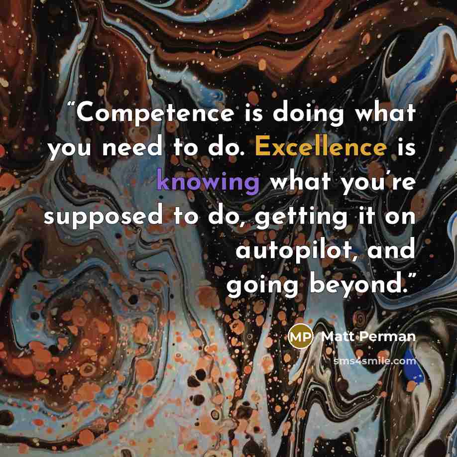 “Competence is doing what you need to do. Excellence is knowing what you’re supposed to do, getting it on autopilot, and going beyond.” quote by Matt Perman