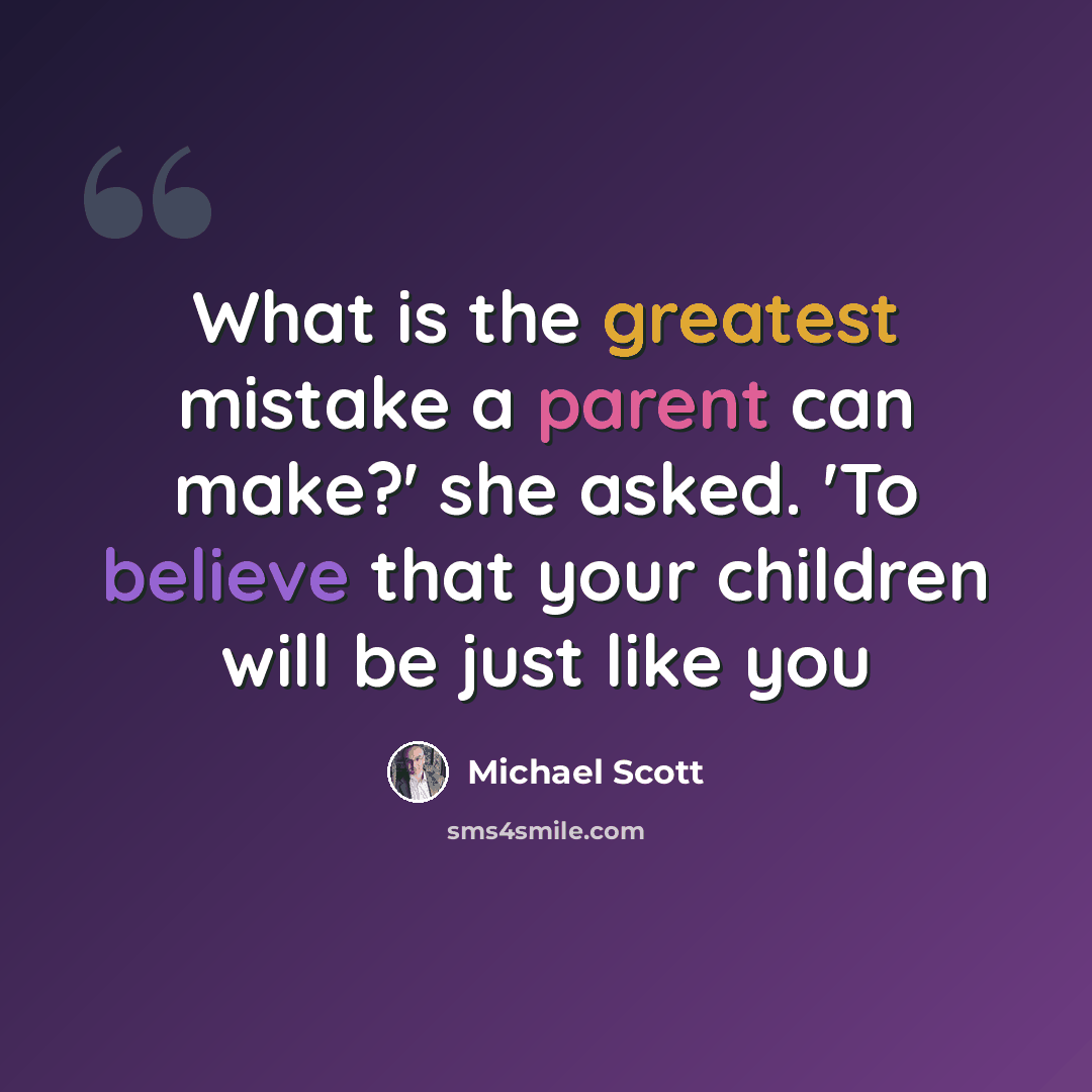 “What is the greatest mistake a parent can make?' she asked. 'To believe that your children will be just like you” quote by Michael Scott