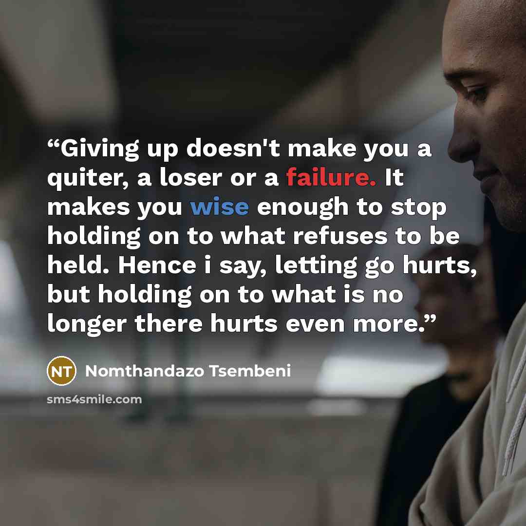 “Giving up doesn't make you a quiter, a loser or a failure. It makes you wise enough to stop holding on to what refuses to be held. Hence i say, letting go hurts, but holding on to what is no longer there hurts even more.” quote by Nomthandazo Tsembeni