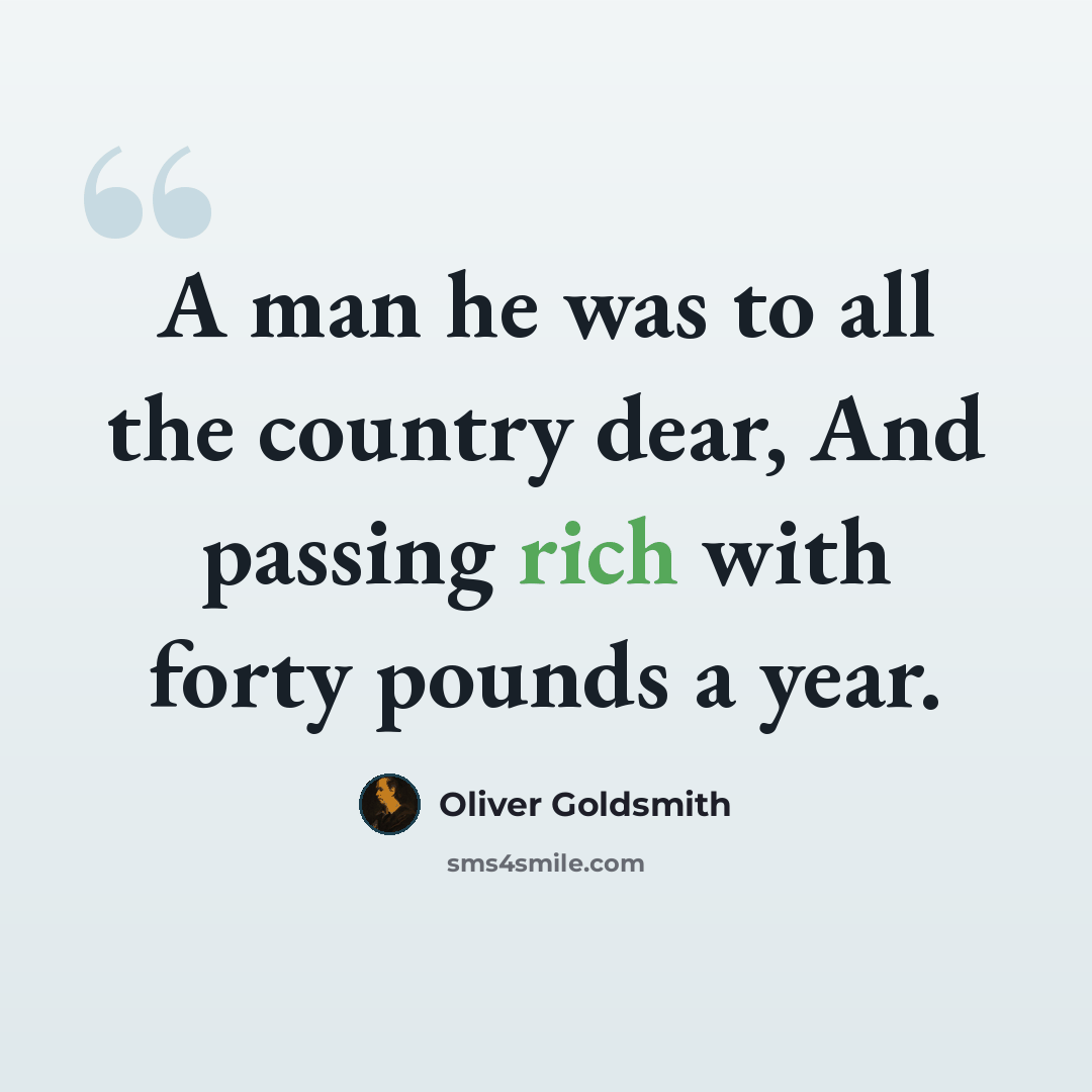 “A man he was to all the country dear, And passing rich with forty pounds a year.” quote by Oliver Goldsmith