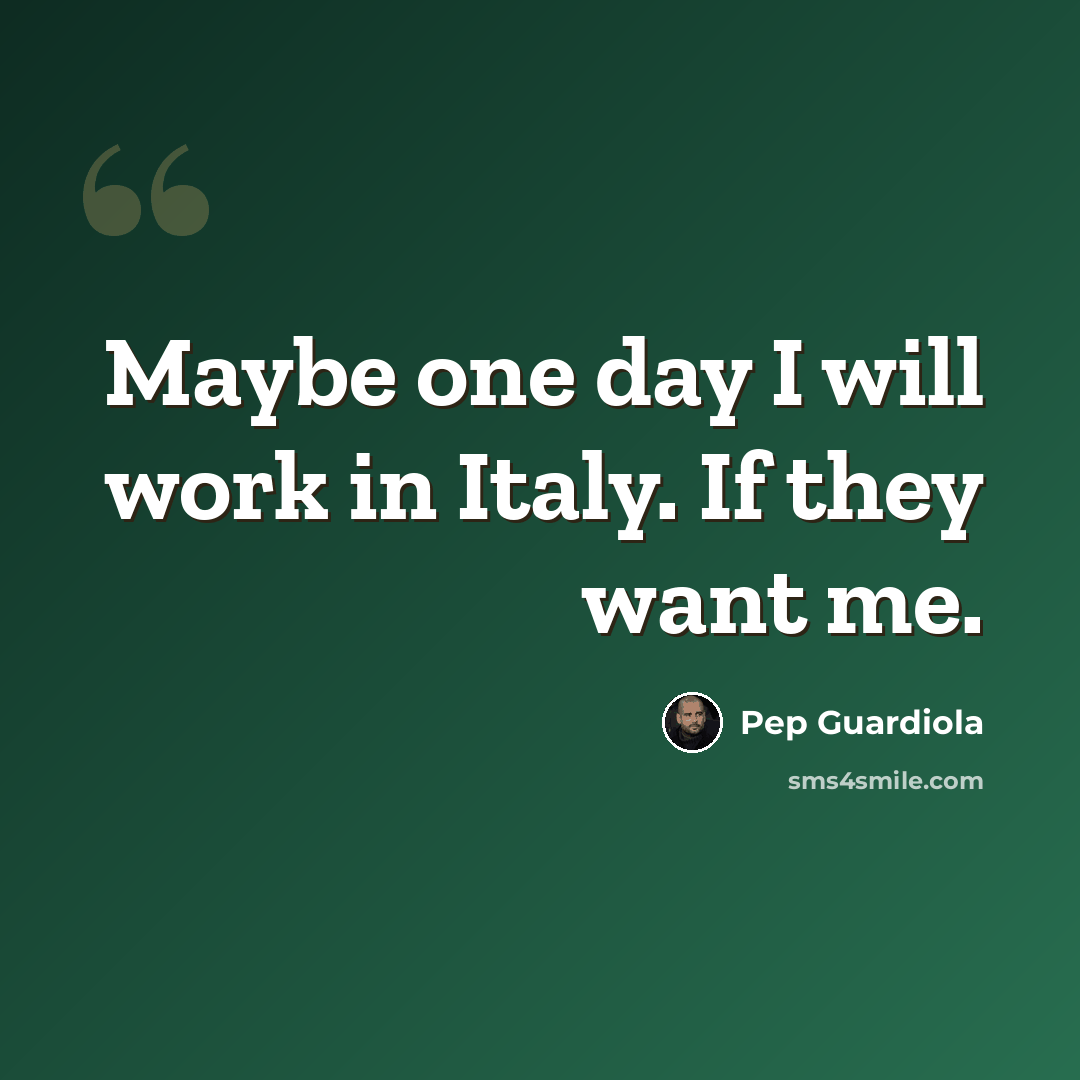 “Maybe one day I will work in Italy. If they want me.” quote by Pep Guardiola