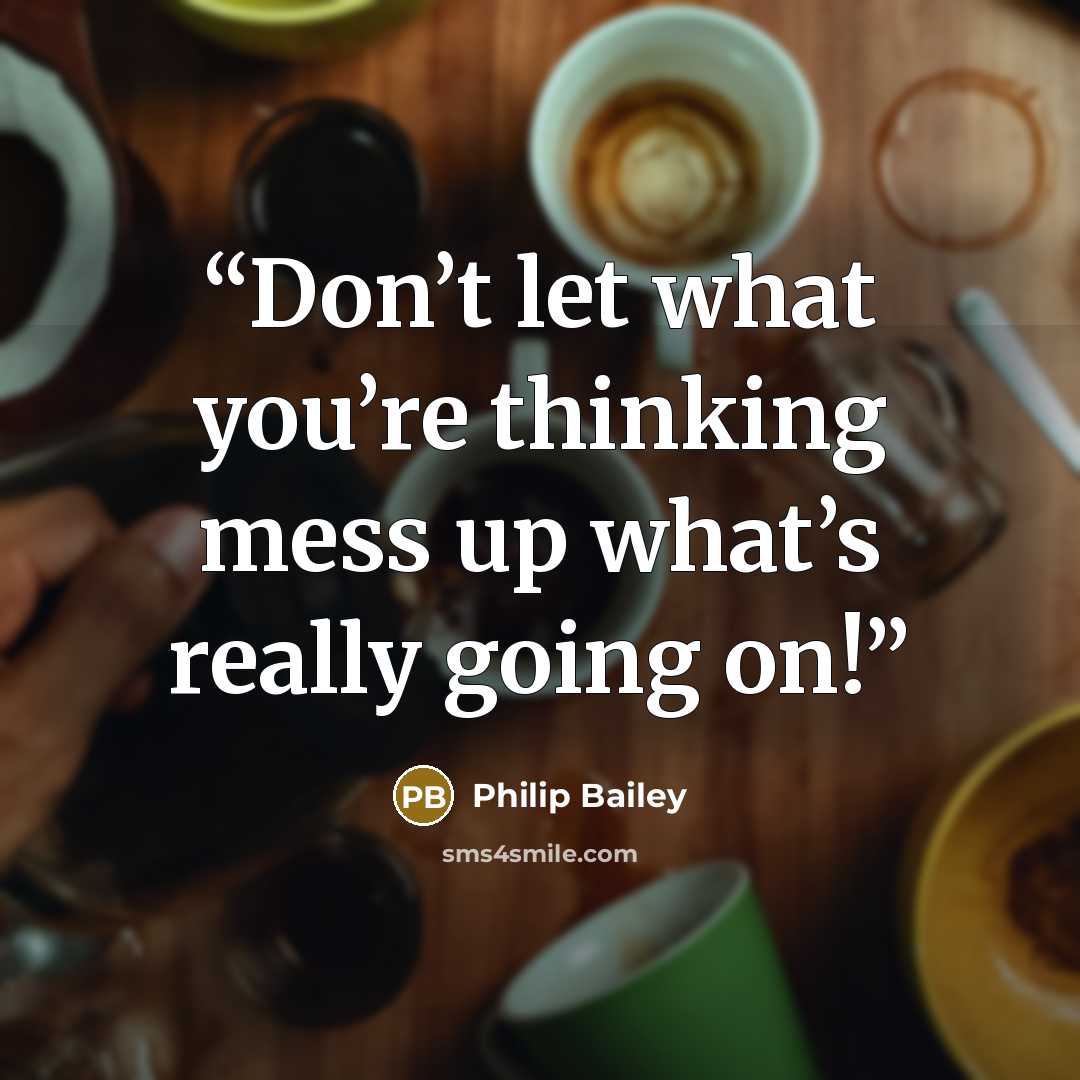 “Don’t let what you’re thinking mess up what’s really going on!” quote by Philip Bailey