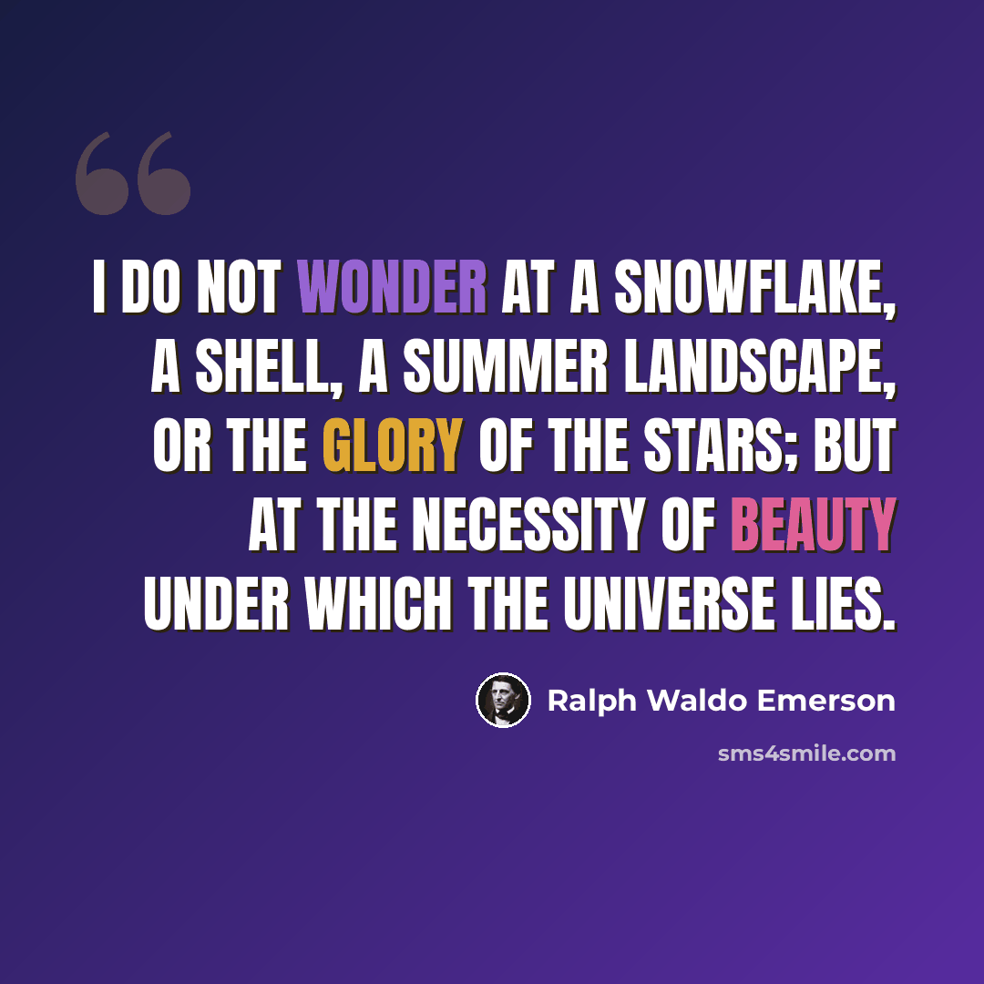“I do not wonder at a snowflake, a shell, a summer landscape, or the glory of the stars; but at the necessity of beauty under which the universe lies.” quote by Ralph Waldo Emerson