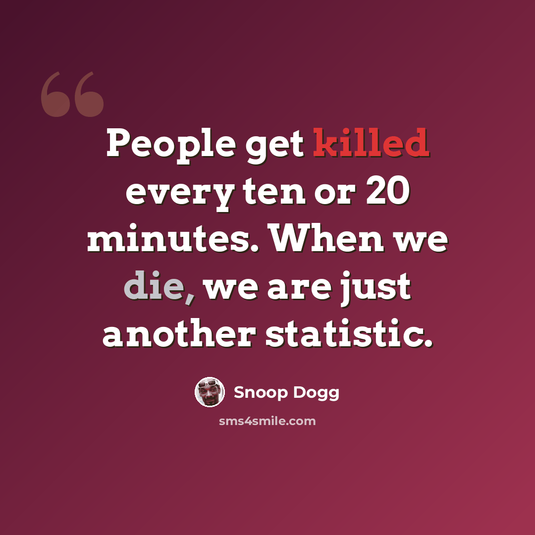 “People get killed every ten or 20 minutes. When we die, we are just another statistic.” quote by Snoop Dogg