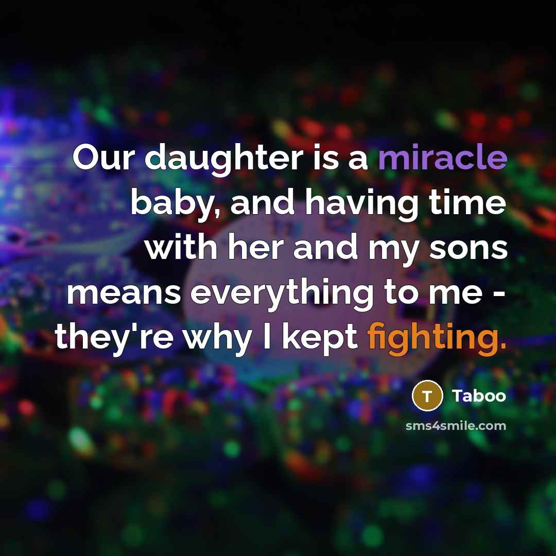 “Our daughter is a miracle baby, and having time with her and my sons means everything to me - they're why I kept fighting.” quote by Taboo