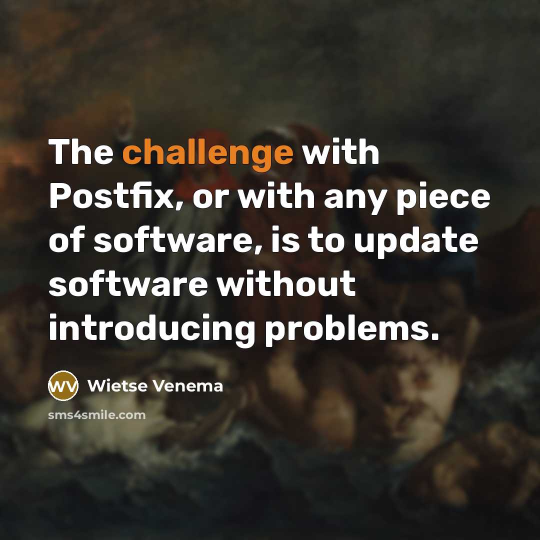 “The challenge with Postfix, or with any piece of software, is to update software without introducing problems.” quote by Wietse Venema