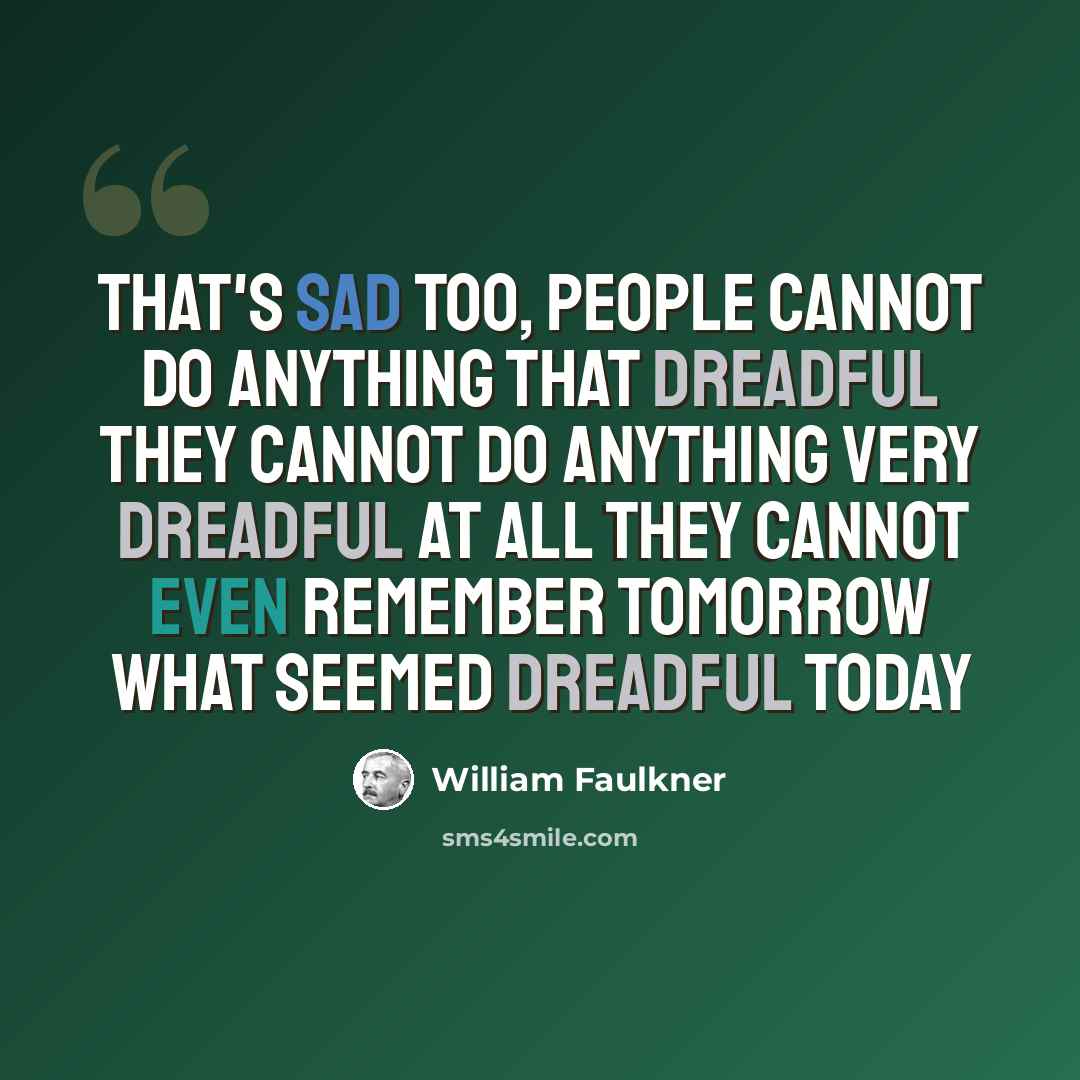 “That's sad too, people cannot do anything that dreadful they cannot do anything very dreadful at all they cannot even remember tomorrow what seemed dreadful today” quote by William Faulkner