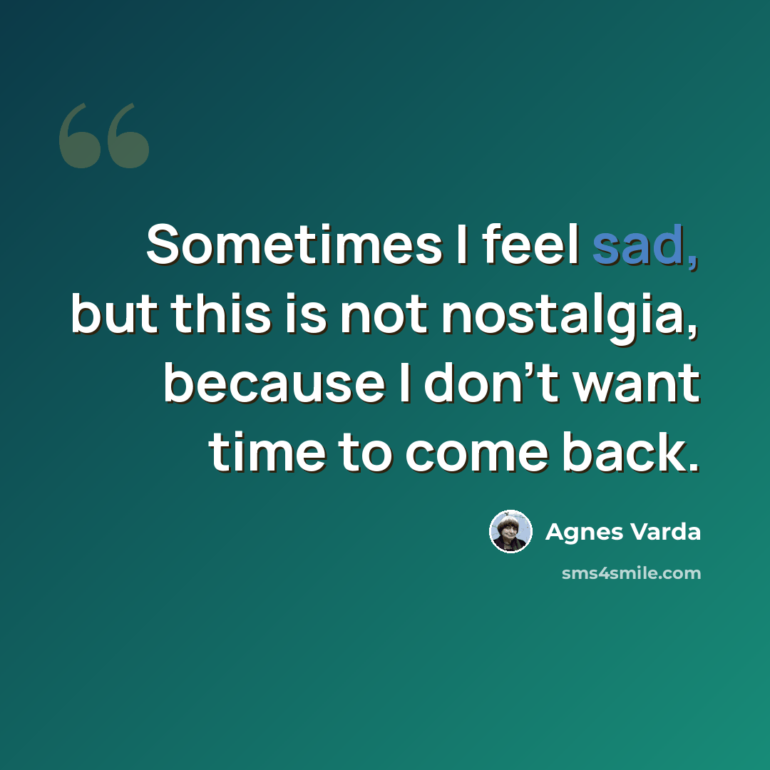 “Sometimes I feel sad, but this is not nostalgia, because I don't want time to come back.” quote by Agnes Varda
