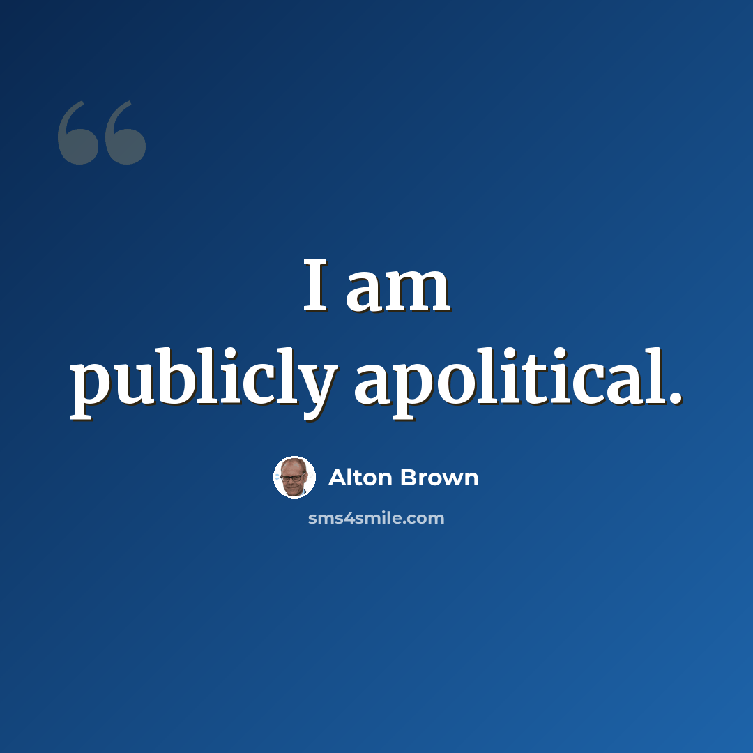 “I am publicly apolitical.” quote by Alton Brown