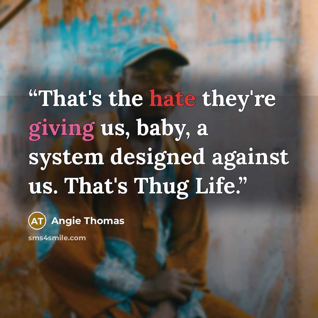 “That's the hate they're giving us, baby, a system designed against us. That's Thug Life.” quote by Angie Thomas