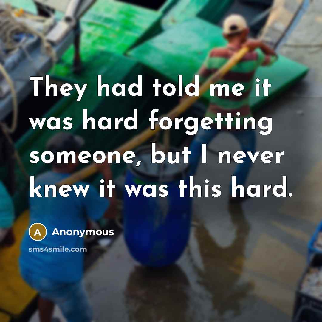 “They had told me it was hard forgetting someone, but I never knew it was this hard.” quote by Anonymous